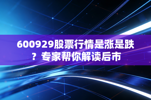 600929股票行情是涨是跌？专家帮你解读后市