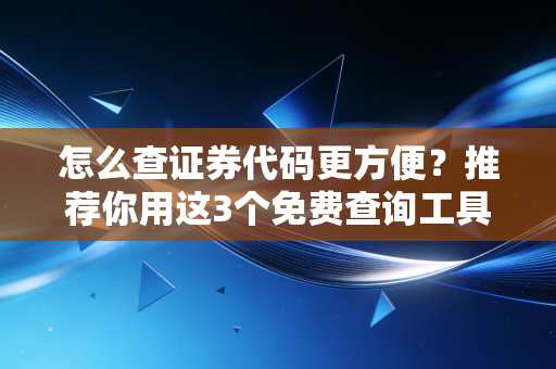 怎么查证券代码更方便？推荐你用这3个免费查询工具！