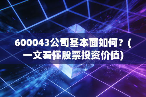 600043公司基本面如何？(一文看懂股票投资价值)