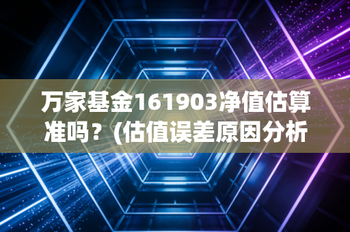 万家基金161903净值估算准吗？(估值误差原因分析)