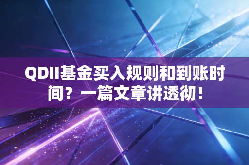 QDII基金买入规则和到账时间？一篇文章讲透彻！