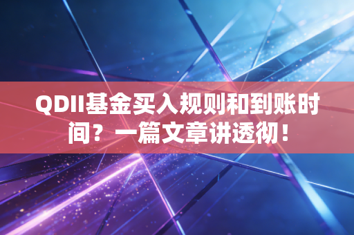 QDII基金买入规则和到账时间？一篇文章讲透彻！