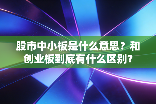 股市中小板是什么意思？和创业板到底有什么区别？