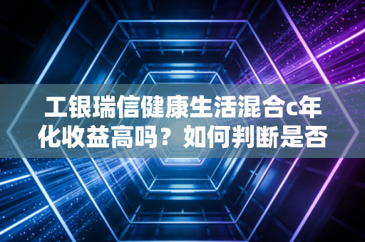 工银瑞信健康生活混合c年化收益高吗？如何判断是否适合你？