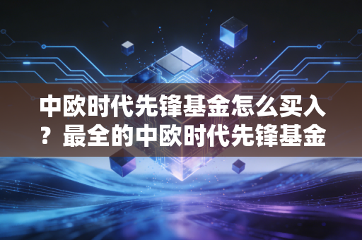 中欧时代先锋基金怎么买入？最全的中欧时代先锋基金介绍方法！