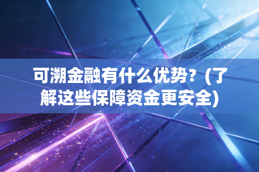 可溯金融有什么优势？(了解这些保障资金更安全)