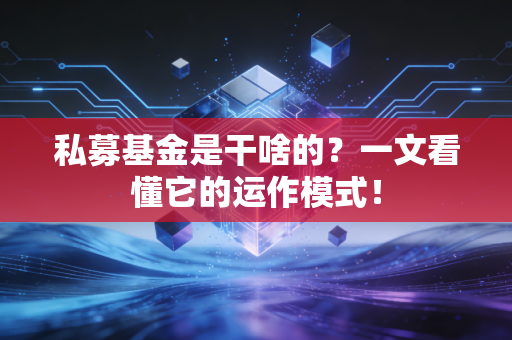 私募基金是干啥的？一文看懂它的运作模式！