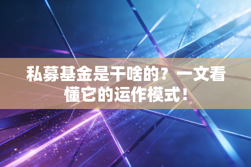 私募基金是干啥的？一文看懂它的运作模式！