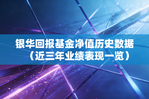 银华回报基金净值历史数据（近三年业绩表现一览）