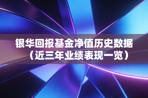 银华回报基金净值历史数据（近三年业绩表现一览）