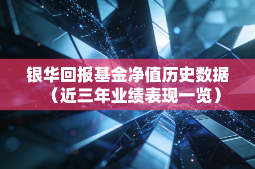 银华回报基金净值历史数据（近三年业绩表现一览）