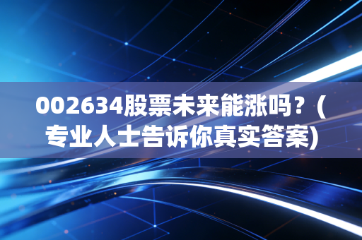 002634股票未来能涨吗？(专业人士告诉你真实答案)
