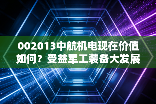 002013中航机电现在价值如何？受益军工装备大发展！