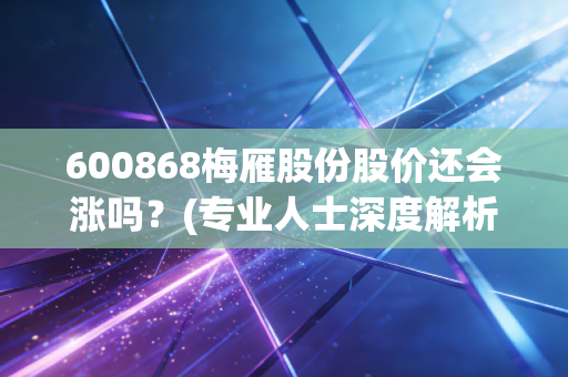600868梅雁股份股价还会涨吗？(专业人士深度解析最新走势)