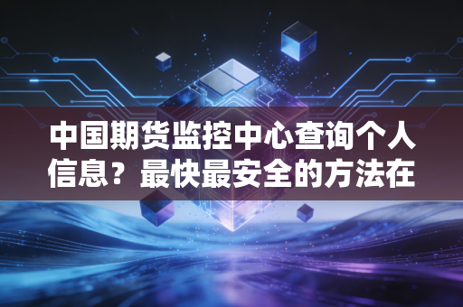 中国期货监控中心查询个人信息？最快最安全的方法在这里！