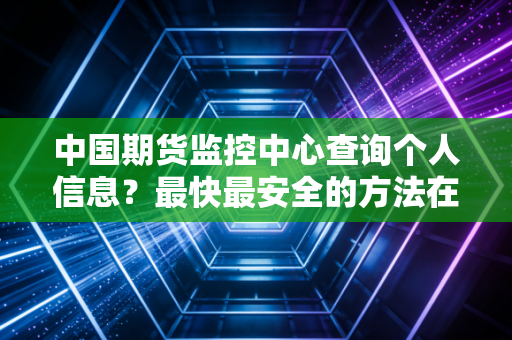 中国期货监控中心查询个人信息？最快最安全的方法在这里！
