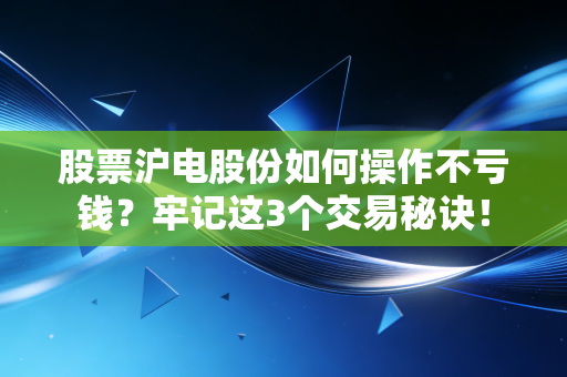 股票沪电股份如何操作不亏钱？牢记这3个交易秘诀！