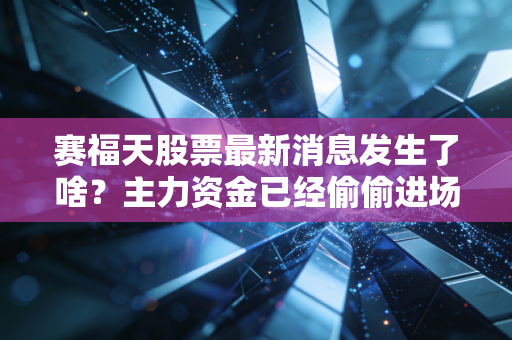 赛福天股票最新消息发生了啥？主力资金已经偷偷进场！