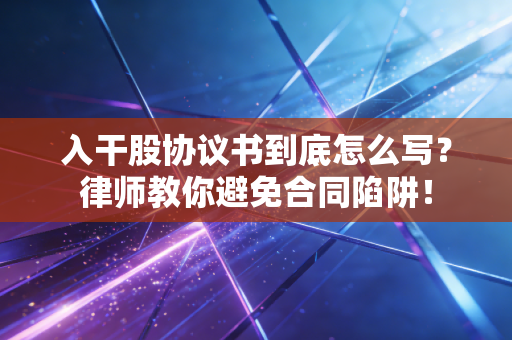 入干股协议书到底怎么写？律师教你避免合同陷阱！
