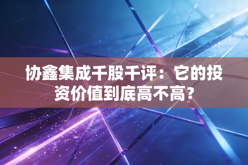 协鑫集成千股千评：它的投资价值到底高不高？