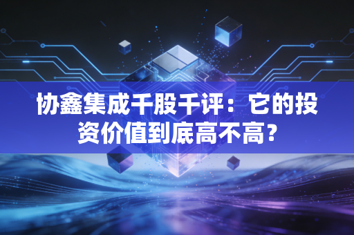协鑫集成千股千评：它的投资价值到底高不高？