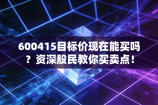 600415目标价现在能买吗？资深股民教你买卖点！