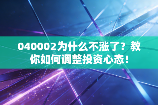040002为什么不涨了？教你如何调整投资心态！