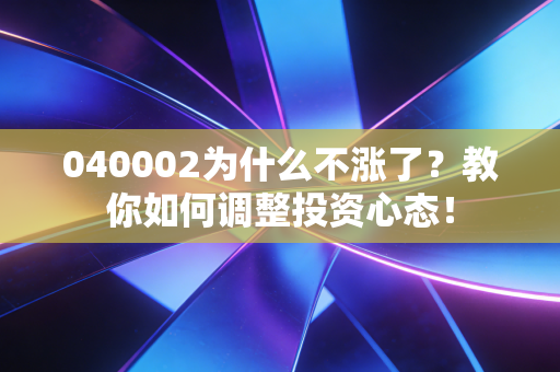 040002为什么不涨了？教你如何调整投资心态！