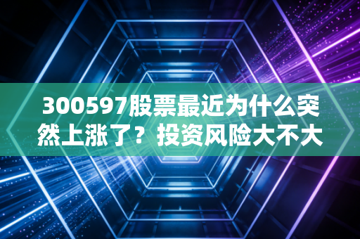 300597股票最近为什么突然上涨了？投资风险大不大？