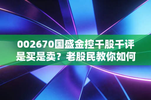 002670国盛金控千股千评是买是卖？老股民教你如何操作！