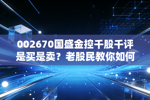 002670国盛金控千股千评是买是卖？老股民教你如何操作！