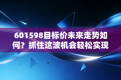 601598目标价未来走势如何？抓住这波机会轻松实现翻倍