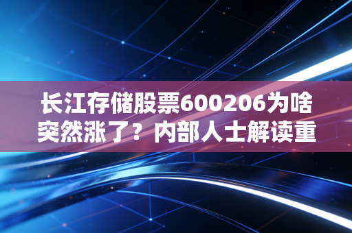 长江存储股票600206为啥突然涨了？内部人士解读重大利好