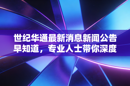 世纪华通最新消息新闻公告早知道，专业人士带你深度点评！