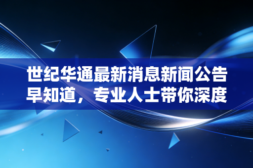 世纪华通最新消息新闻公告早知道，专业人士带你深度点评！