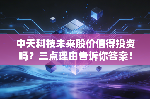 中天科技未来股价值得投资吗？三点理由告诉你答案！