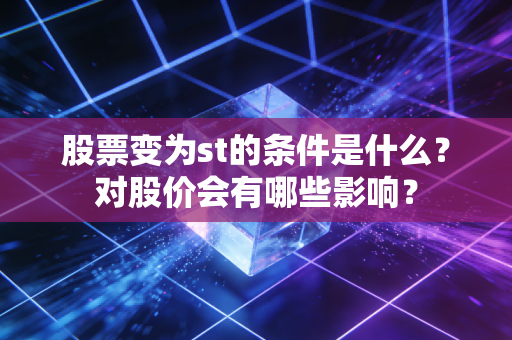 股票变为st的条件是什么？对股价会有哪些影响？