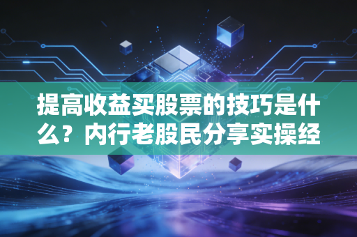 提高收益买股票的技巧是什么？内行老股民分享实操经验！