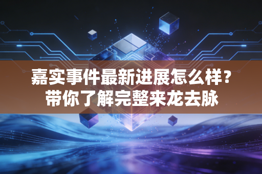 嘉实事件最新进展怎么样？带你了解完整来龙去脉