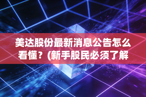 美达股份最新消息公告怎么看懂？(新手股民必须了解的要点)