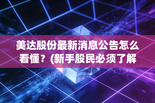 美达股份最新消息公告怎么看懂？(新手股民必须了解的要点)