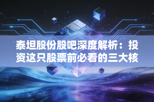 泰坦股份股吧深度解析：投资这只股票前必看的三大核心逻辑！