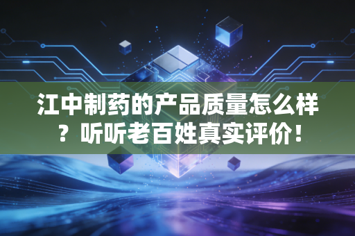 江中制药的产品质量怎么样？听听老百姓真实评价！