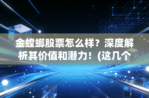 金螳螂股票怎么样？深度解析其价值和潜力！(这几个投资风险要注意)