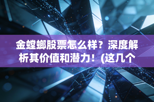 金螳螂股票怎么样？深度解析其价值和潜力！(这几个投资风险要注意)