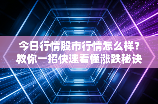 今日行情股市行情怎么样？教你一招快速看懂涨跌秘诀