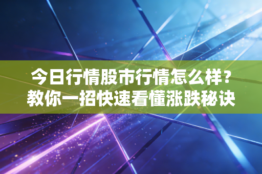 今日行情股市行情怎么样？教你一招快速看懂涨跌秘诀