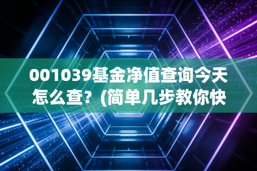 001039基金净值查询今天怎么查？(简单几步教你快速搞定)