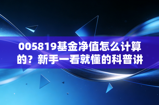 005819基金净值怎么计算的？新手一看就懂的科普讲解