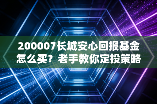 200007长城安心回报基金怎么买？老手教你定投策略！